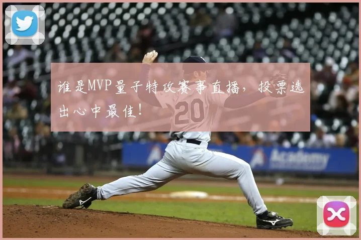 谁是MVP量子特攻赛事直播,投票选出心中最佳!