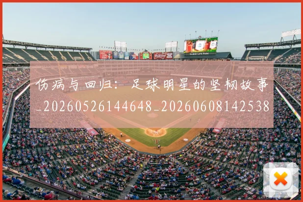 伤病与回归：足球明星的坚韧故事_20260526144648_20260608142538