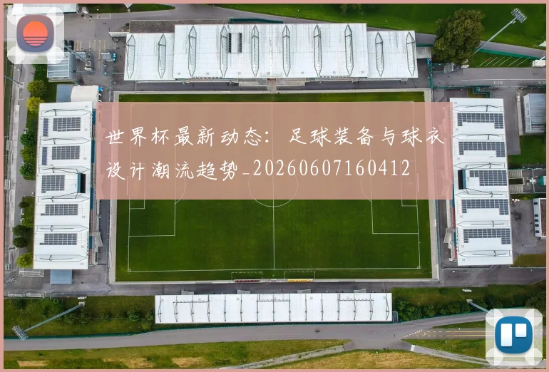 世界杯最新动态:足球装备与球衣设计潮流趋势_20260607160412
