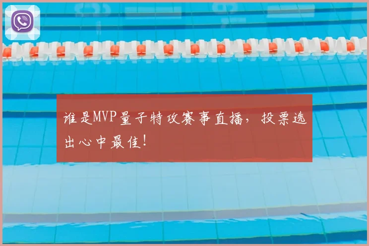 谁是MVP量子特攻赛事直播,投票选出心中最佳!