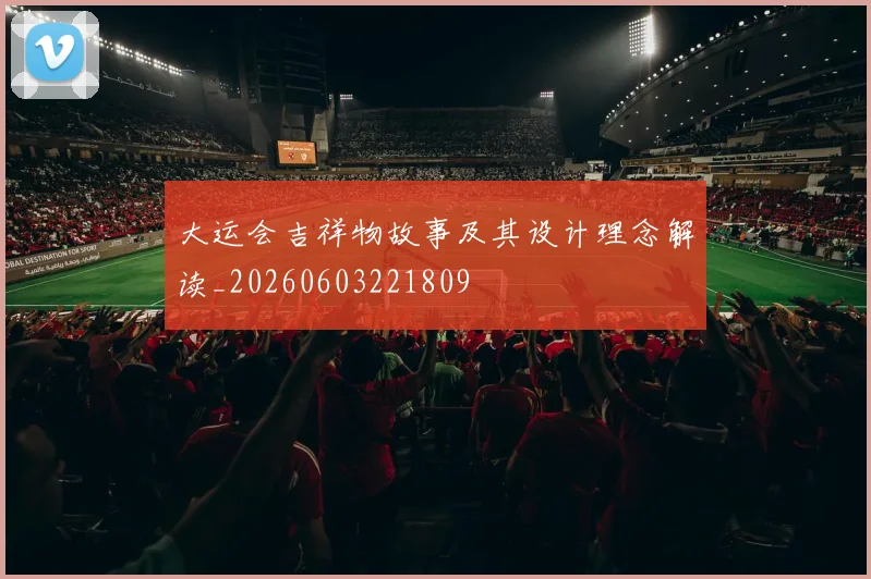 大运会吉祥物故事及其设计理念解读_20260603221809