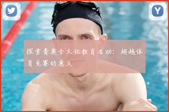 探索青奥会文化教育活动：超越体育竞赛的意义