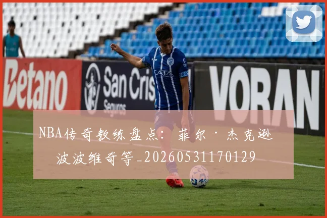 NBA传奇教练盘点:菲尔·杰克逊与波波维奇等_20260531170129