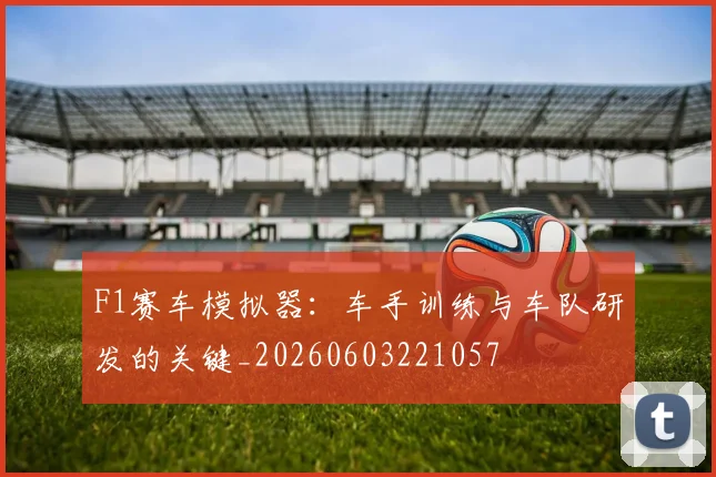 F1赛车模拟器：车手训练与车队研发的关键_20260603221057