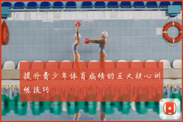 提升青少年体育成绩的五大核心训练技巧