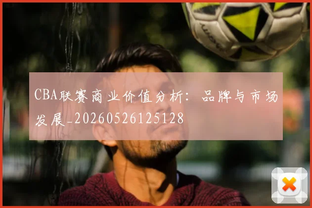 CBA联赛商业价值分析:品牌与市场发展_20260526125128