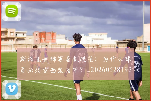 斯诺克世锦赛着装规范:为什么球员必须穿西装马甲?_20260528193056_20260609204212